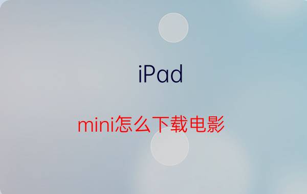 iPad mini怎么下载电影 iPad怎么下载视频【教程】